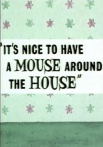 It's Nice to Have a Mouse Around the House
