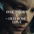 Oak Thorn & The Old Rose of Love
